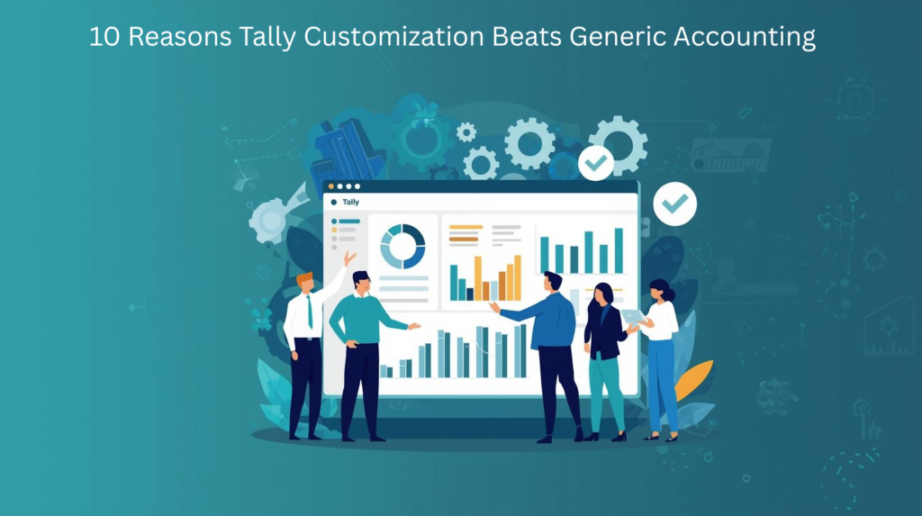 10 Reasons Tally Customization Beats Generic Accounting