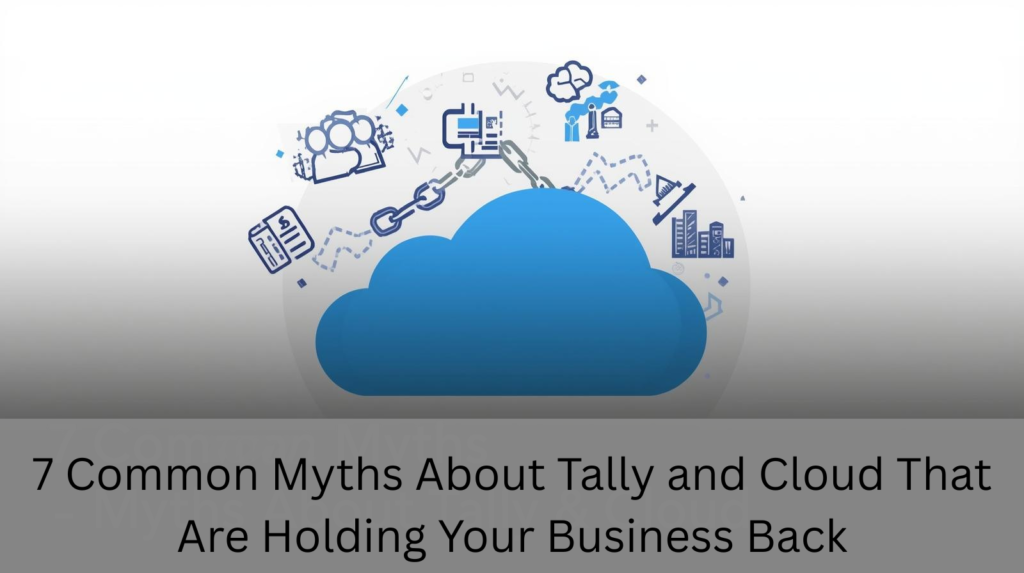 7 Myths About Tally and Cloud Stopping Your Business Growth