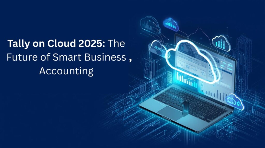 The Future of Business Accounting: Why Cloud-Based Tally Is the Smartest Move in 2025