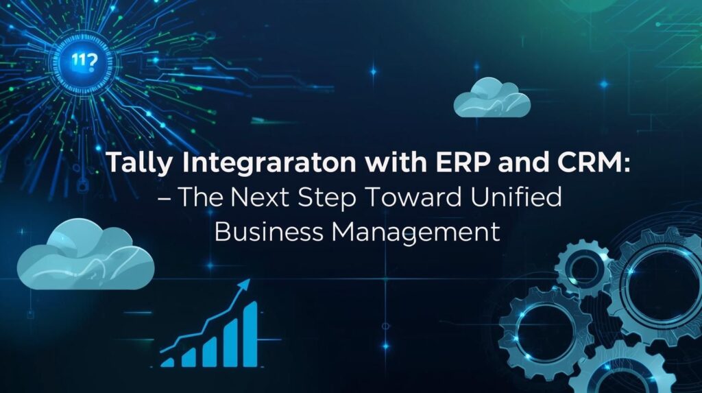 Tally Integration with ERP & CRM: Unified Business Growth