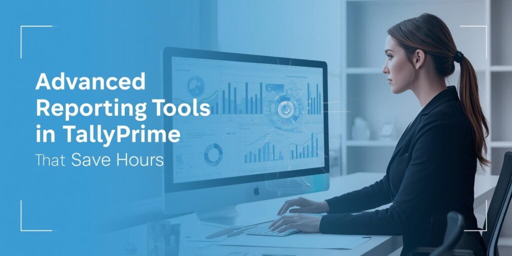 Advanced Reporting Tools in TallyPrime That Save Hours