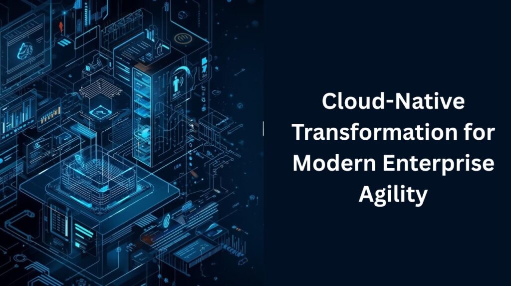 Cloud-Native Transformation for Modern Enterprise Agility